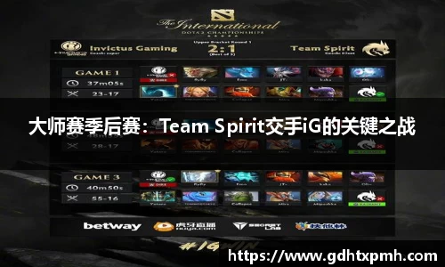 大师赛季后赛：Team Spirit交手iG的关键之战