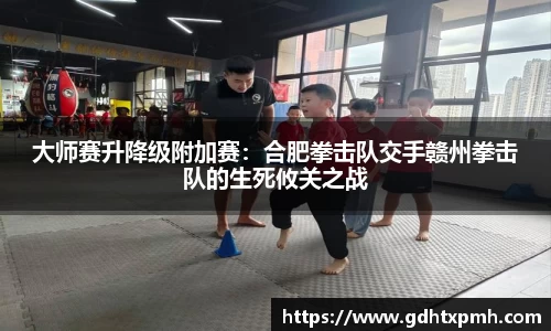 大师赛升降级附加赛：合肥拳击队交手赣州拳击队的生死攸关之战