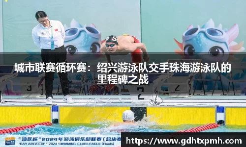 城市联赛循环赛：绍兴游泳队交手珠海游泳队的里程碑之战