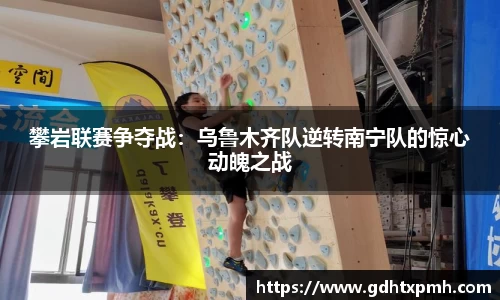攀岩联赛争夺战：乌鲁木齐队逆转南宁队的惊心动魄之战