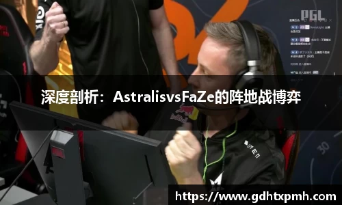 深度剖析：AstralisvsFaZe的阵地战博弈
