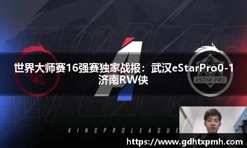 世界大师赛16强赛独家战报：武汉eStarPro0-1济南RW侠