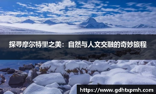 探寻摩尔特里之美：自然与人文交融的奇妙旅程