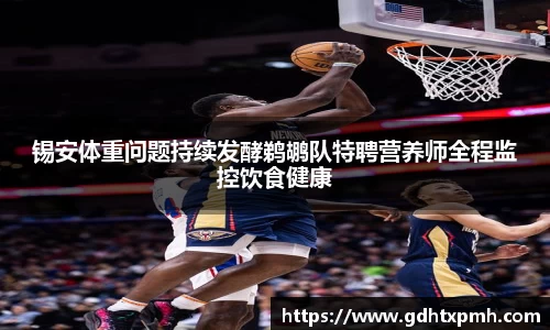 锡安体重问题持续发酵鹈鹕队特聘营养师全程监控饮食健康