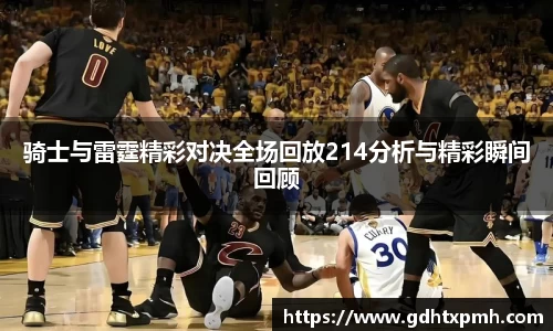骑士与雷霆精彩对决全场回放214分析与精彩瞬间回顾